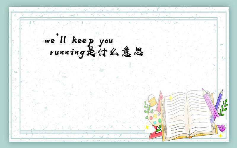 we'll keep you running是什么意思