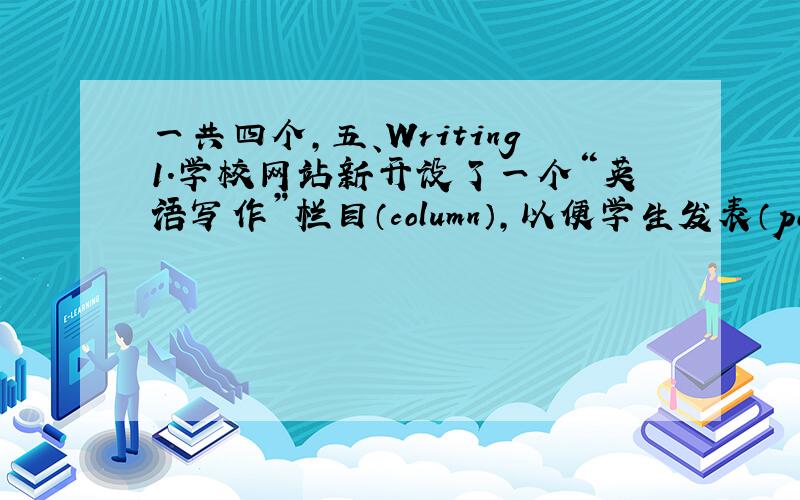 一共四个,五、Writing1.学校网站新开设了一个“英语写作”栏目（column）,以便学生发表（post）英语作文,