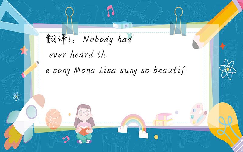 翻译!：Nobody had ever heard the song Mona Lisa sung so beautif