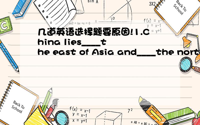 几道英语选择题要原因!1.China lies____the east of Asia and____the north