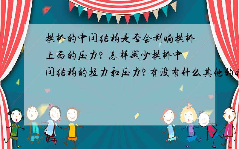 拱桥的中间结构是否会影响拱桥上面的压力? 怎样减少拱桥中间结构的拉力和压力?有没有什么其他的特别信息