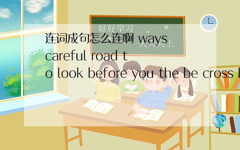 连词成句怎么连啊 ways careful road to look before you the be cross b