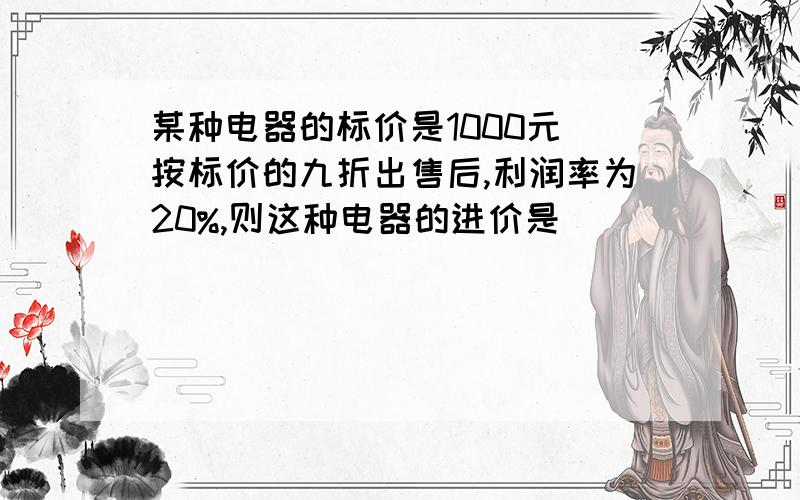 某种电器的标价是1000元 按标价的九折出售后,利润率为20%,则这种电器的进价是