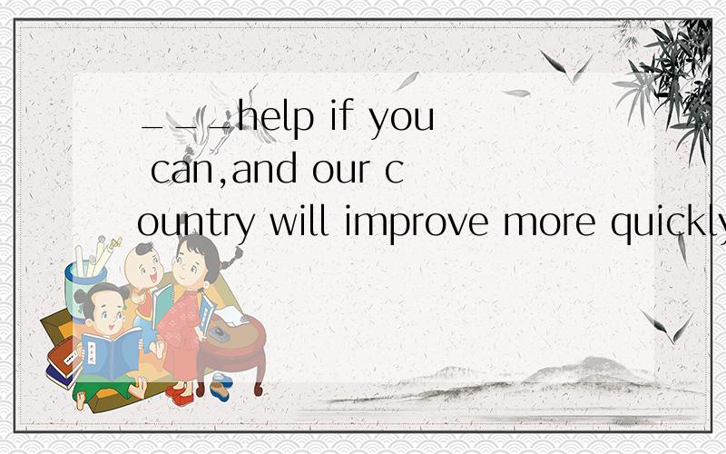 ___help if you can,and our country will improve more quickly