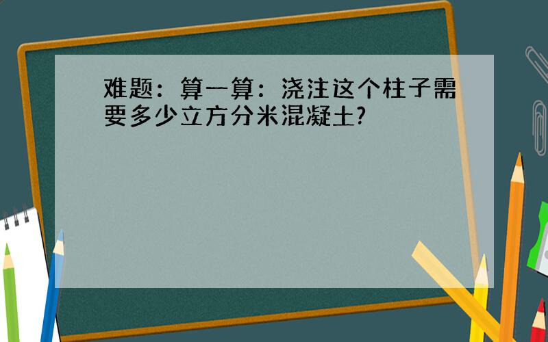 难题：算一算：浇注这个柱子需要多少立方分米混凝土?