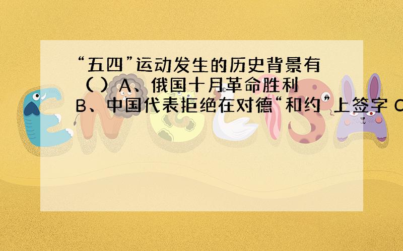 “五四”运动发生的历史背景有（ ）A、俄国十月革命胜利 B、中国代表拒绝在对德“和约”上签字 C、第一批共产主义小组成立