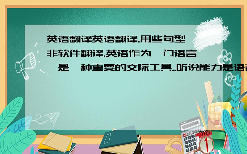 英语翻译英语翻译.用些句型,非软件翻译.英语作为一门语言,是一种重要的交际工具..听说能力是语言的两项基本技能,是获取信