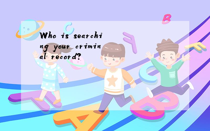 Who is searching your criminal record?