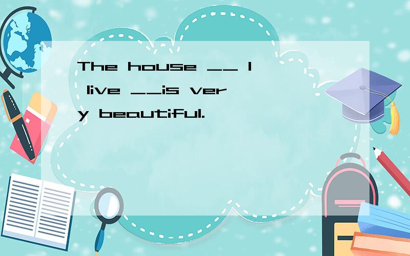 The house __ I live __is very beautiful.