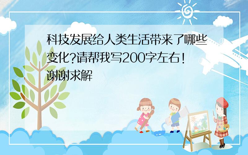 科技发展给人类生活带来了哪些变化?请帮我写200字左右!谢谢求解