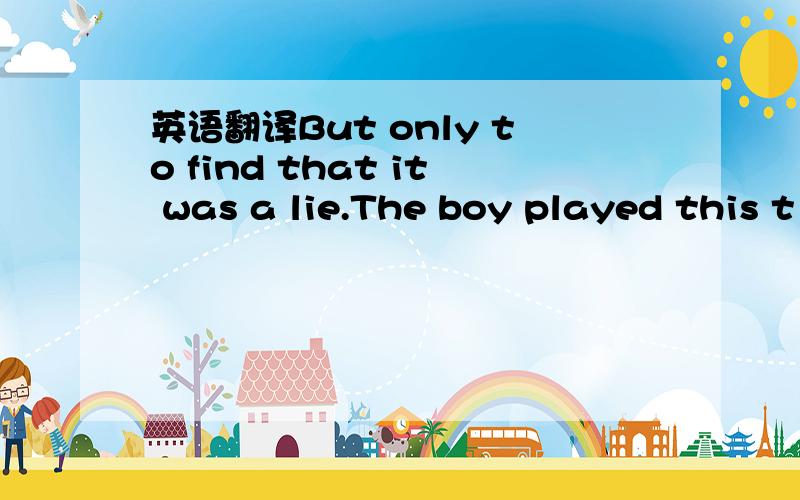 英语翻译But only to find that it was a lie.The boy played this t