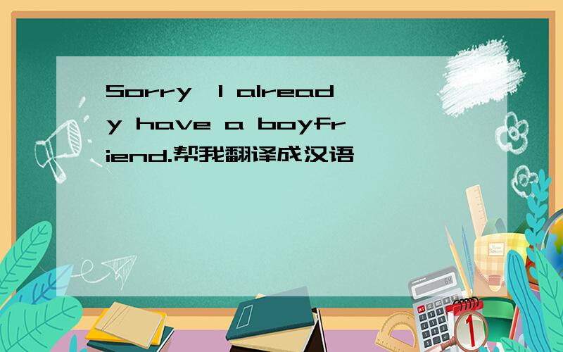 Sorry,I already have a boyfriend.帮我翻译成汉语