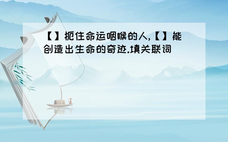 【】扼住命运咽喉的人,【】能创造出生命的奇迹.填关联词