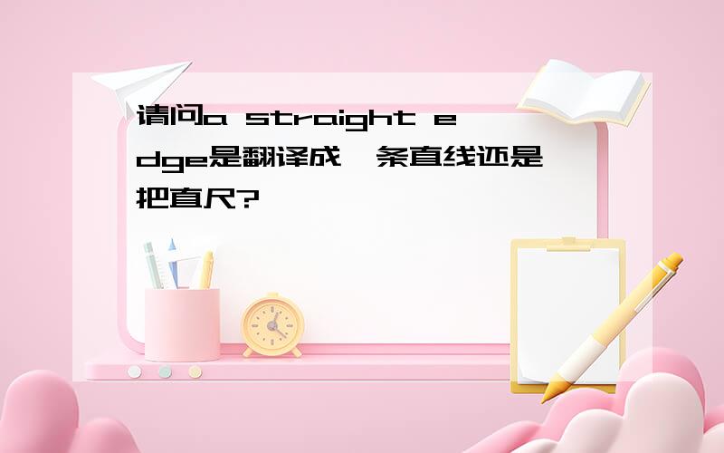 请问a straight edge是翻译成一条直线还是一把直尺?