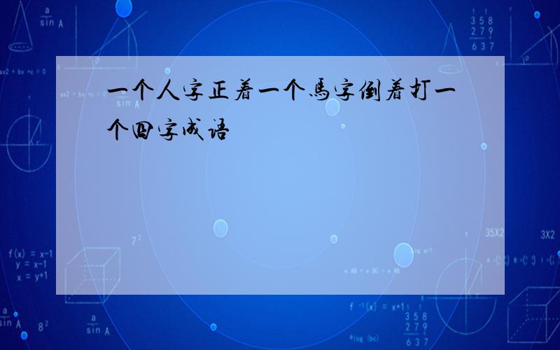 一个人字正着一个马字倒着打一个四字成语