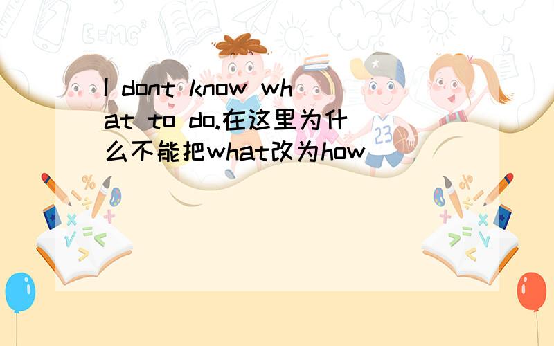 I dont know what to do.在这里为什么不能把what改为how