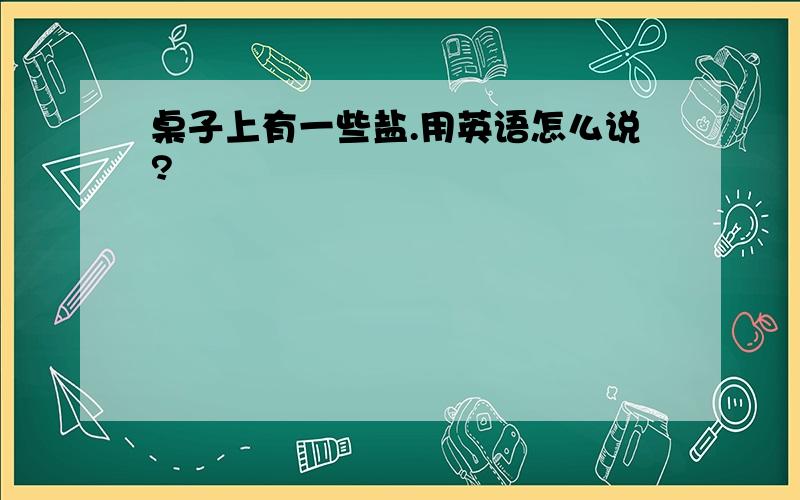 桌子上有一些盐.用英语怎么说?