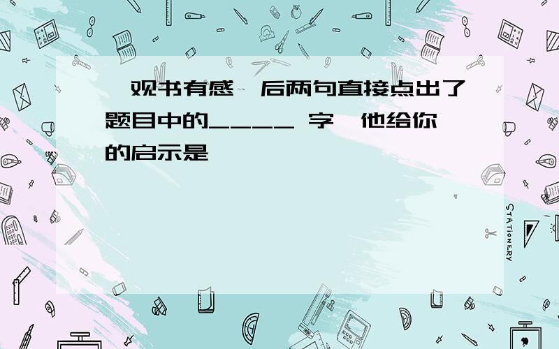 《观书有感》后两句直接点出了题目中的____ 字,他给你的启示是