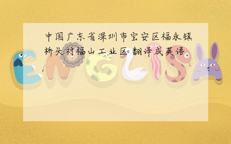 中国广东省深圳市宝安区福永镇桥头村福山工业区 翻译成英语