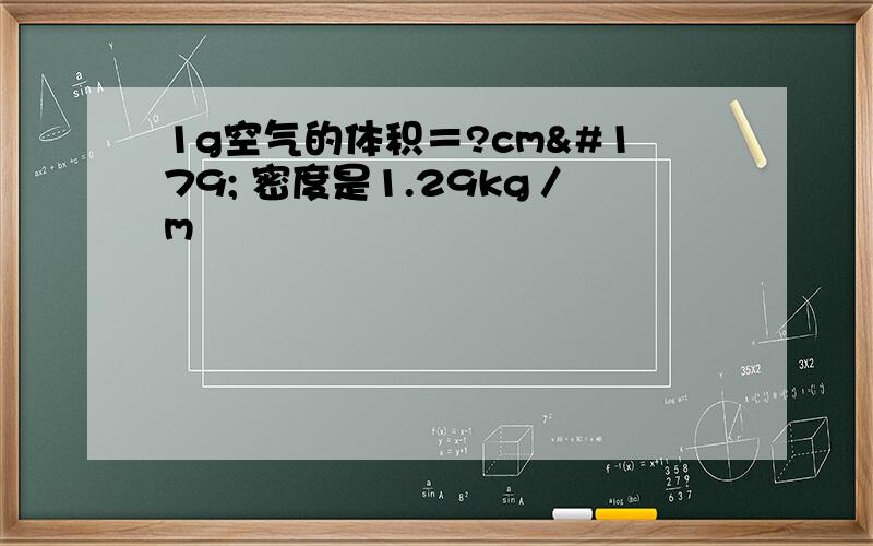 1g空气的体积＝?cm³ 密度是1.29kg／m³