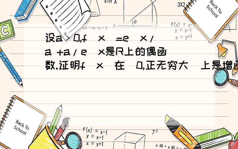 设a﹥0,f(x)=e^x/a +a/e^x是R上的偶函数.证明f(x)在（0,正无穷大）上是增函数