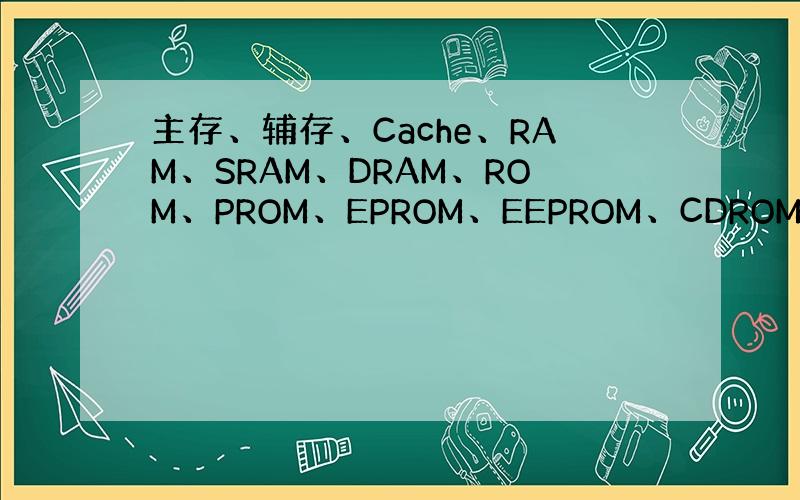 主存、辅存、Cache、RAM、SRAM、DRAM、ROM、PROM、EPROM、EEPROM、CDROM、Flash