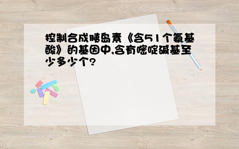 控制合成胰岛素《含51个氨基酸》的基因中,含有嘧啶碱基至少多少个?