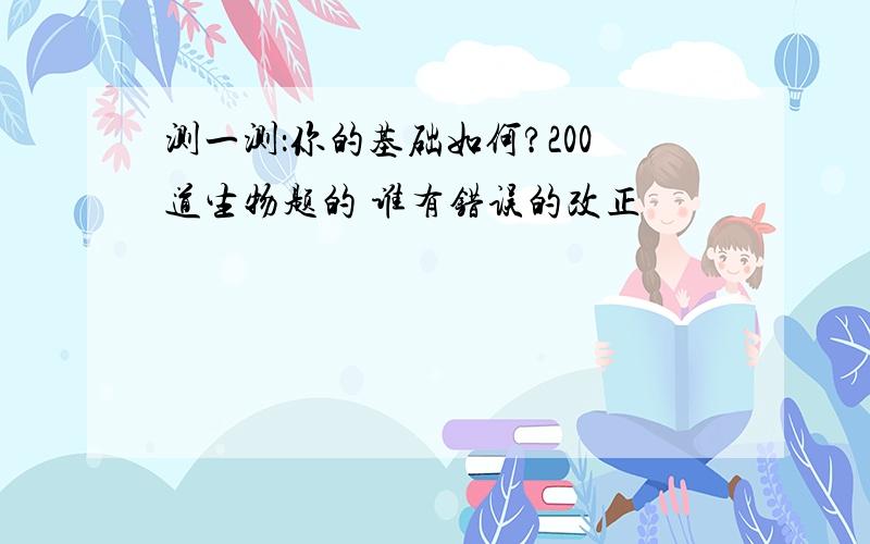 测一测：你的基础如何?200道生物题的 谁有错误的改正