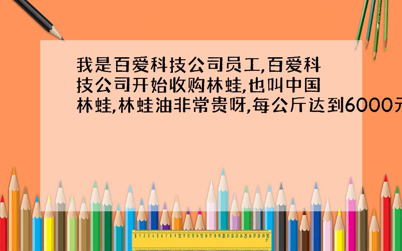 我是百爱科技公司员工,百爱科技公司开始收购林蛙,也叫中国林蛙,林蛙油非常贵呀,每公斤达到6000元,林蛙油有什么作用?林