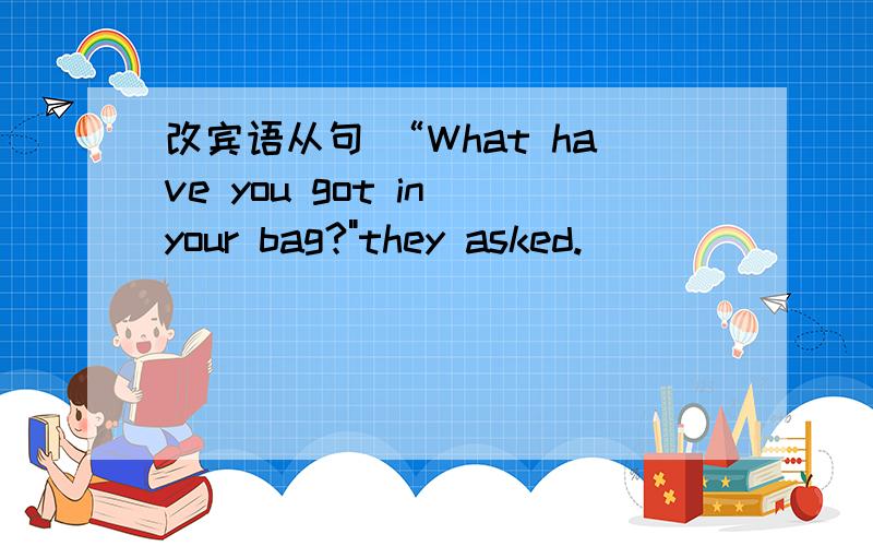 改宾语从句 “What have you got in your bag?