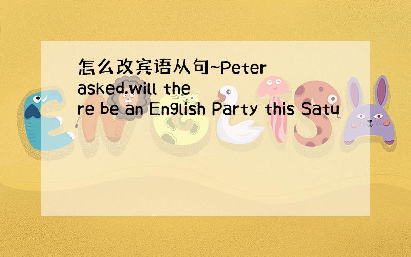 怎么改宾语从句~Peter asked.will there be an English Party this Satu