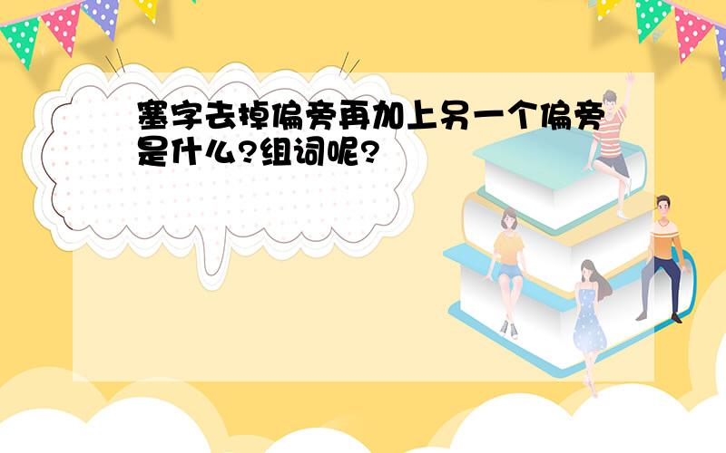 塞字去掉偏旁再加上另一个偏旁是什么?组词呢?