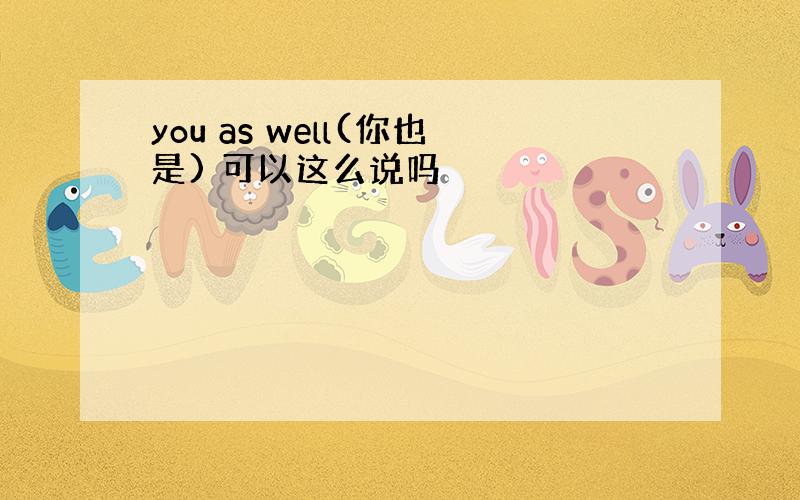 you as well(你也是) 可以这么说吗