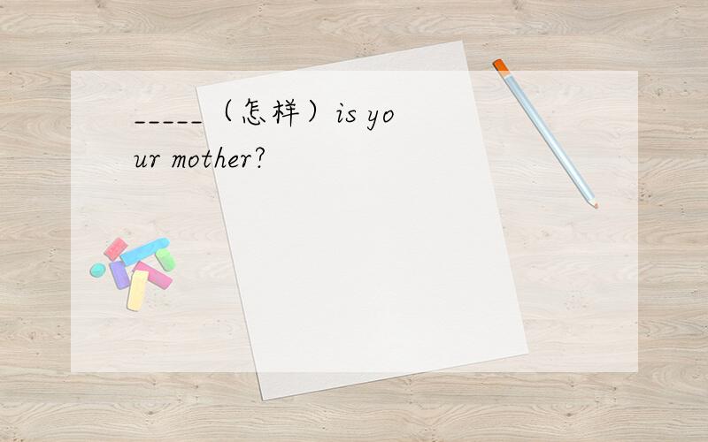 _____（怎样）is your mother?