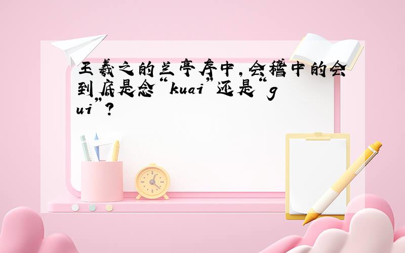 王羲之的兰亭序中,会稽中的会到底是念“kuai”还是“gui”?