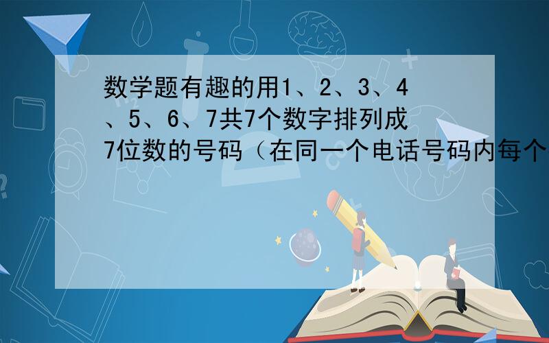 数学题有趣的用1、2、3、4、5、6、7共7个数字排列成7位数的号码（在同一个电话号码内每个数字只能用一次）可以排列——