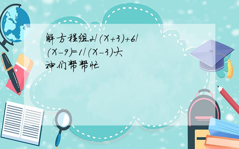 解方程组2/(X+3)+6/(X－9)=1/(X-3)大神们帮帮忙