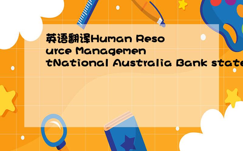 英语翻译Human Resource ManagementNational Australia Bank states