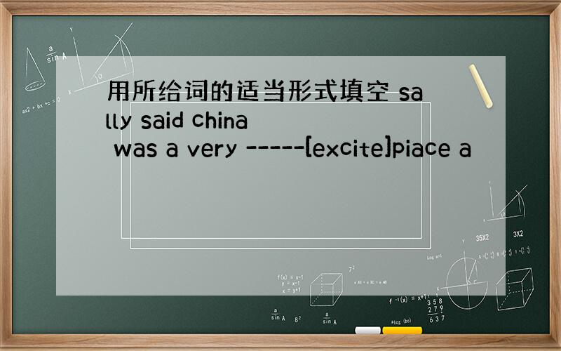 用所给词的适当形式填空 sally said china was a very -----[excite]piace a