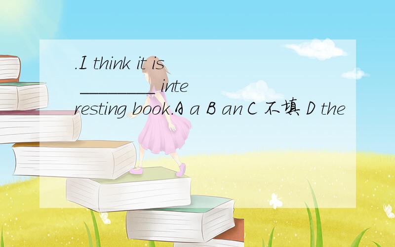 .I think it is ________ interesting book.A a B an C 不填 D the