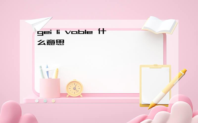 gei li vable 什么意思