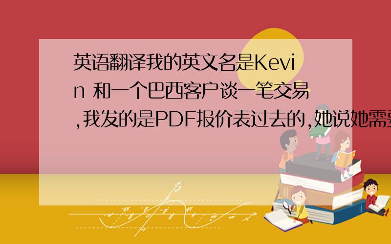 英语翻译我的英文名是Kevin 和一个巴西客户谈一笔交易,我发的是PDF报价表过去的,她说她需要改正一些东西,就让我发e