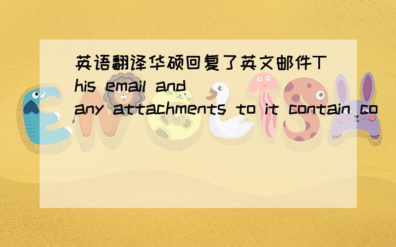 英语翻译华硕回复了英文邮件This email and any attachments to it contain co