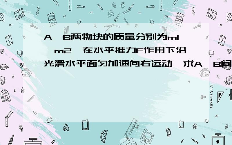 A、B两物块的质量分别为m1、m2,在水平推力F作用下沿光滑水平面匀加速向右运动,求A、B间的弹力F