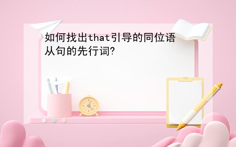 如何找出that引导的同位语从句的先行词?