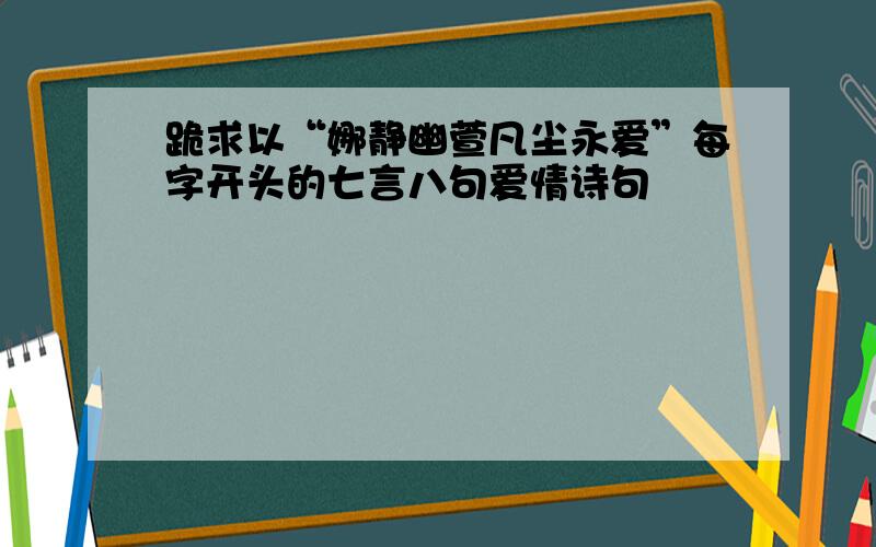 跪求以“娜静幽萱凡尘永爱”每字开头的七言八句爱情诗句