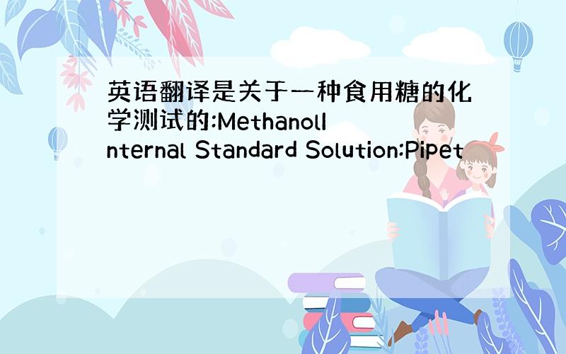 英语翻译是关于一种食用糖的化学测试的:MethanolInternal Standard Solution:Pipet