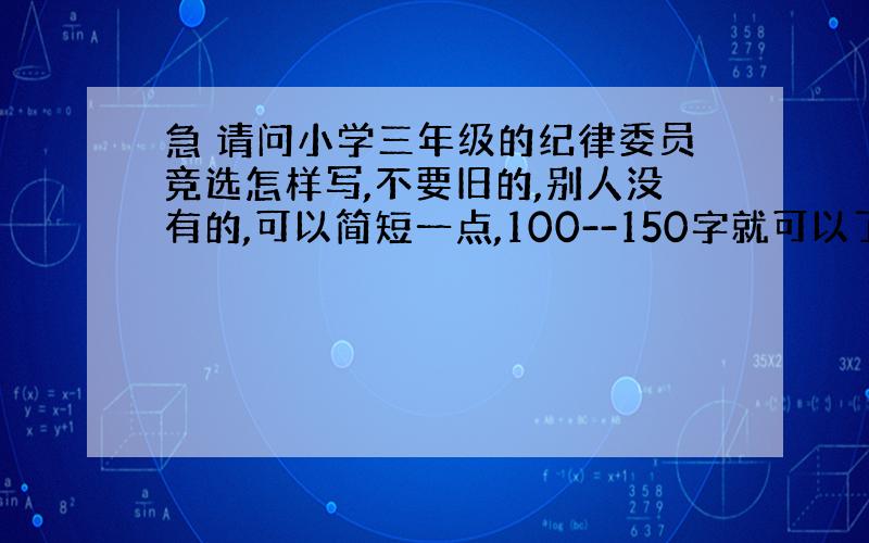 急 请问小学三年级的纪律委员竞选怎样写,不要旧的,别人没有的,可以简短一点,100--150字就可以了.