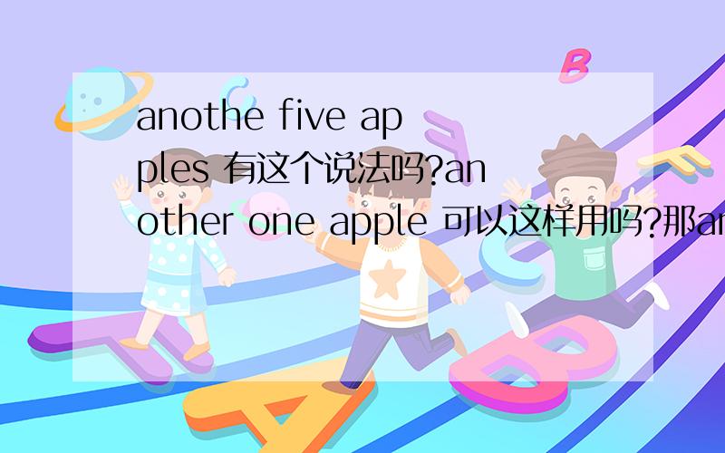 anothe five apples 有这个说法吗?another one apple 可以这样用吗?那another