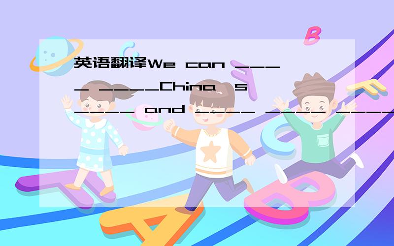 英语翻译We can ____ ____China's ____ and ____ ____ _____ this fi